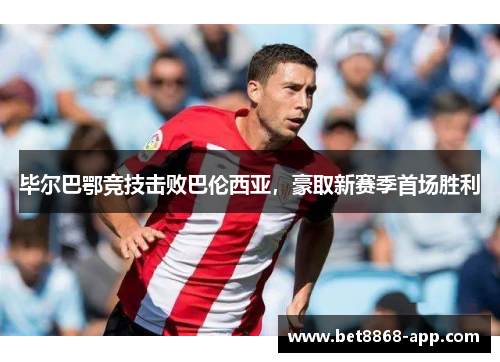 毕尔巴鄂竞技击败巴伦西亚，豪取新赛季首场胜利