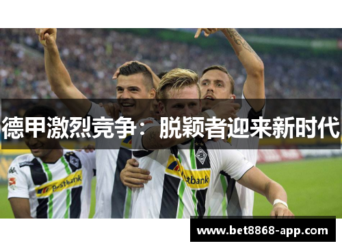 德甲激烈竞争：脱颖者迎来新时代