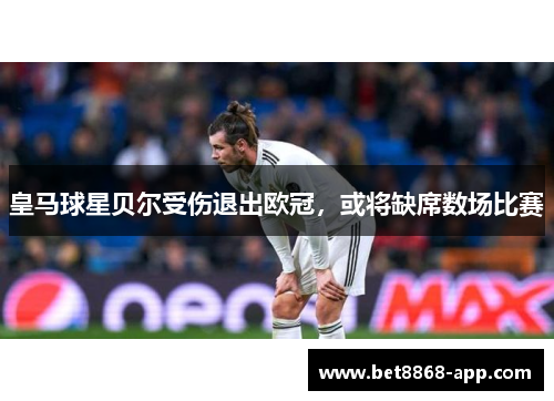 皇马球星贝尔受伤退出欧冠，或将缺席数场比赛