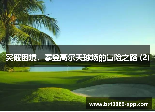突破困境，攀登高尔夫球场的冒险之路 (2)