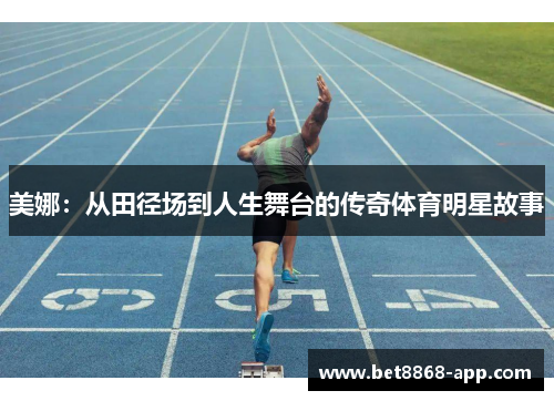 美娜：从田径场到人生舞台的传奇体育明星故事
