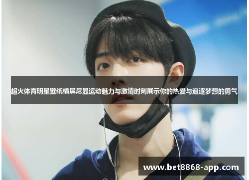 超火体育明星壁纸横屏尽显运动魅力与激情时刻展示你的热爱与追逐梦想的勇气