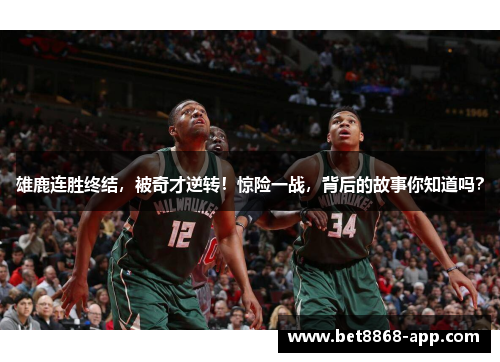 雄鹿连胜终结，被奇才逆转！惊险一战，背后的故事你知道吗？