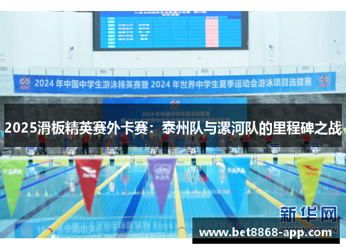 2025滑板精英赛外卡赛：泰州队与漯河队的里程碑之战