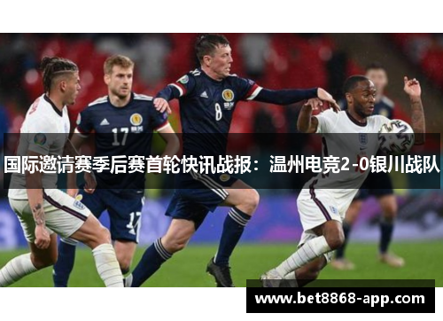 国际邀请赛季后赛首轮快讯战报：温州电竞2-0银川战队