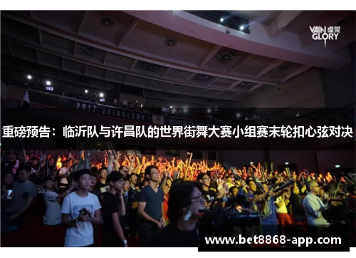 重磅预告：临沂队与许昌队的世界街舞大赛小组赛末轮扣心弦对决