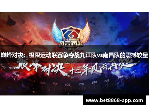 巅峰对决：极限运动联赛争夺战九江队vs南昌队的震撼较量